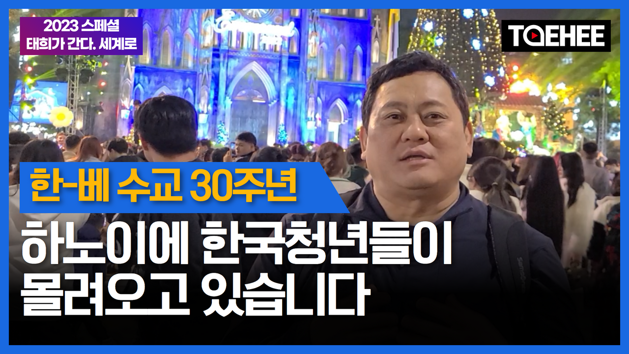 2023스페셜 태희가간다. 세계로(1) 한-베 수교 30주년 하노이에 한국 청년들이 몰려들고 있습니다