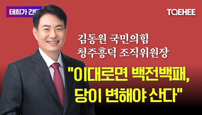 태희가간다 | 김동원 국민의힘 청주흥덕 조직위원장 