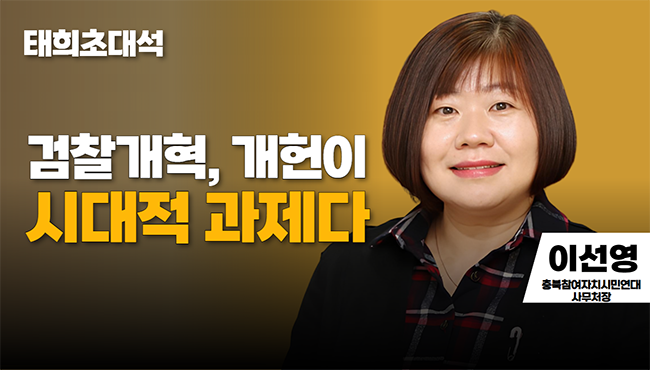 태희초대석 | 검찰개혁, 개헌이 시대적 과제다  | 이선영 충북참여자치시민연대 사무처장