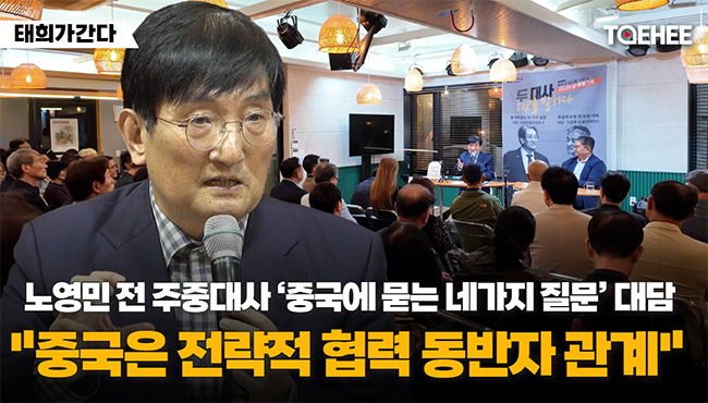 태희가간다 | 노영민 전 주중대사 ‘중국에 묻는 네가지 질문’ 대담 “중국은 전략적 협력 동반자 관계”