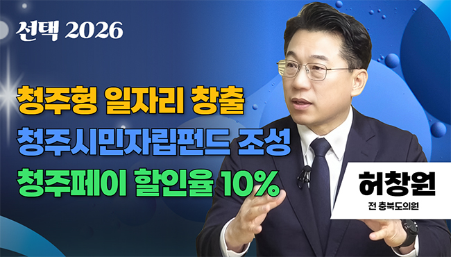 선택 2026 | 청주형 일자리 창출, 청주시민자립펀드 조성, 청주페이 할인율 10% | 허창원 전 충북도의원