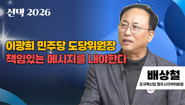 선택 2026 | 이광희 민주당 도당위원장 책임있는 메시지를 내야한다 | 배상철 조국혁신당 청주시지역위원장