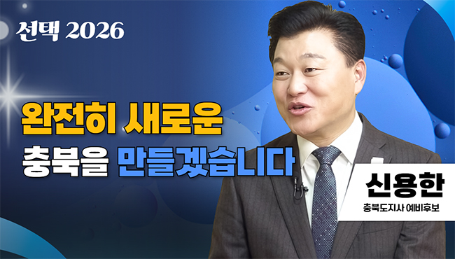 선택 2026 | 완전히 새로운 충북을 만들겠습니다 | 신용한 충북도지사 예비후보